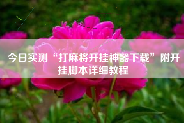 今日实测“打麻将开挂神器下载	”附开挂脚本详细教程