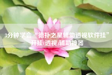 3分钟学会“德扑之星辅助透视软件挂	”开挂(透视)辅助神器