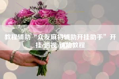 教程辅助“众友麻将辅助开挂助手	”开挂(透视)辅助教程