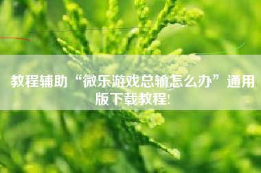 教程辅助“微乐游戏总输怎么办	”通用版下载教程!