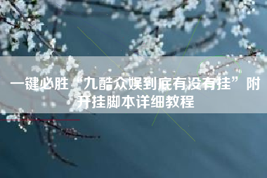 一键必胜“九酷众娱到底有没有挂	”附开挂脚本详细教程