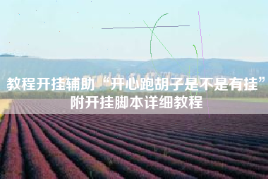 教程开挂辅助“开心跑胡子是不是有挂”附开挂脚本详细教程
