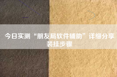 今日实测“朋友局软件辅助”详细分享装挂步骤