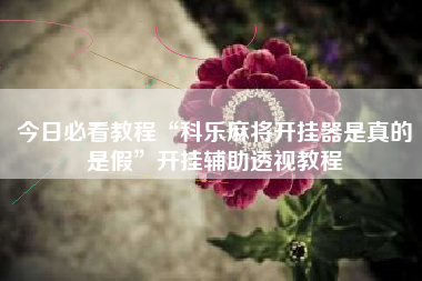 今日必看教程“科乐麻将开挂器是真的是假”开挂辅助透视教程