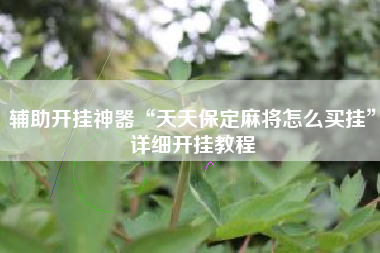 辅助开挂神器“天天保定麻将怎么买挂”详细开挂教程