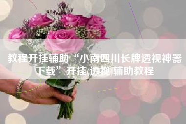 教程开挂辅助“小南四川长牌透视神器下载	”开挂(透视)辅助教程