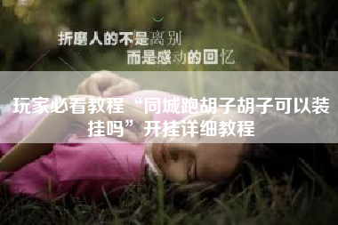 玩家必看教程“同城跑胡子胡子可以装挂吗	”开挂详细教程