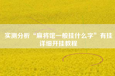 实测分析“麻将馆一般挂什么字”有挂详细开挂教程