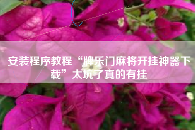 安装程序教程“牌乐门麻将开挂神器下载”太坑了真的有挂