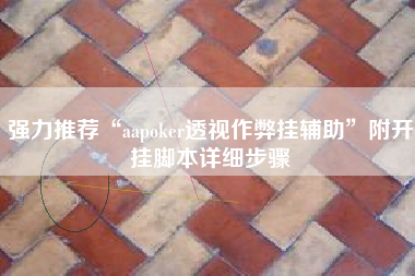 强力推荐“aapoker透视作弊挂辅助”附开挂脚本详细步骤