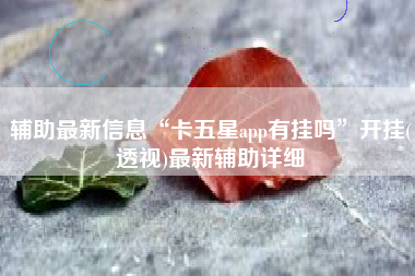 辅助最新信息“卡五星app有挂吗”开挂(透视)最新辅助详细