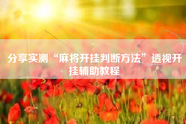 分享实测“麻将开挂判断方法”透视开挂辅助教程