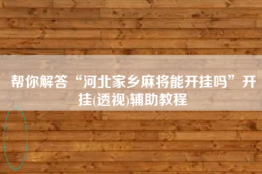 帮你解答“河北家乡麻将能开挂吗”开挂(透视)辅助教程