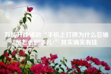 万能开挂辅助“手机上打牌为什么总输是怎么回事儿?”其实确实有挂