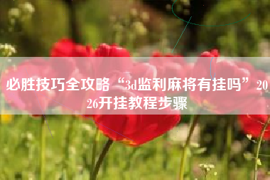 必胜技巧全攻略“3d监利麻将有挂吗	”2026开挂教程步骤