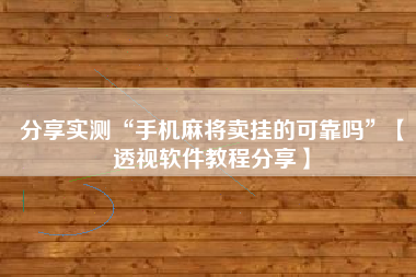 分享实测“手机麻将卖挂的可靠吗	”【透视软件教程分享】
