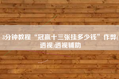 3分钟教程“冠赢十三张挂多少钱”作弊(透视)透视辅助