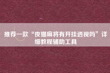 推荐一款“夜猫麻将有开挂透视吗	”详细教程辅助工具