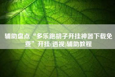 辅助盘点“多乐跑胡子开挂神器下载免费”开挂(透视)辅助教程