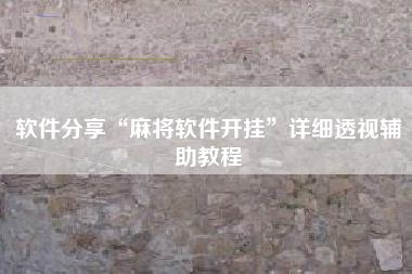 软件分享“麻将软件开挂”详细透视辅助教程
