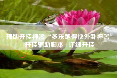 辅助开挂神器“多乐跑得快外卦神器	”开挂辅助脚本+详细开挂