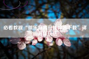 必看教程“微乐麻将开挂神器下载	”详细开挂玩法