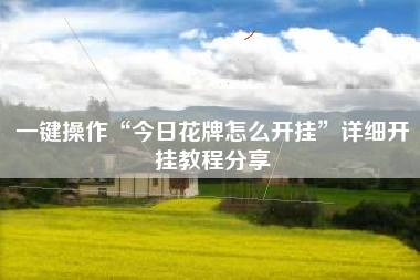 一键操作“今日花牌怎么开挂	”详细开挂教程分享