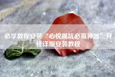 必学教你安装“心悦踢坑必赢神器”开挂详细安装教程