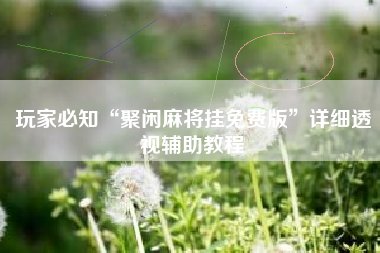 玩家必知“聚闲麻将挂免费版”详细透视辅助教程