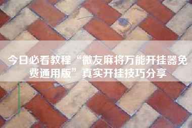 今日必看教程“微友麻将万能开挂器免费通用版	”真实开挂技巧分享