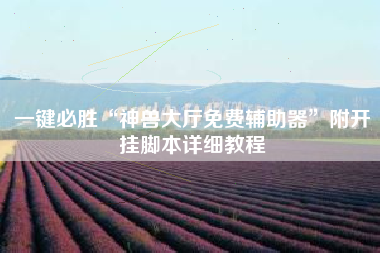 一键必胜“神兽大厅免费辅助器”附开挂脚本详细教程