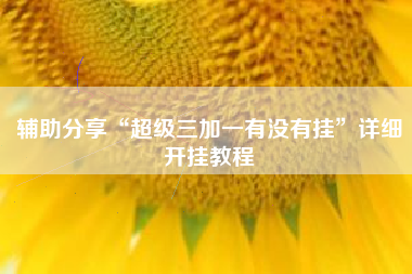 辅助分享“超级三加一有没有挂	”详细开挂教程