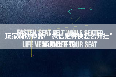 玩家辅助神器:“微信跑得快怎么开挂	”辅助挂下载