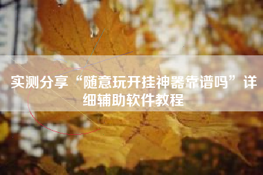 实测分享“随意玩开挂神器靠谱吗	”详细辅助软件教程