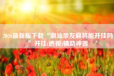 2026最新版下载“潮汕亲友麻将能开挂吗	”开挂(透视)辅助神器