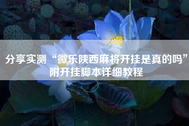 分享实测“微乐陕西麻将开挂是真的吗	”附开挂脚本详细教程