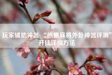 玩家辅助神器:“熊猫麻将外卦神器评测	”开挂详细方法