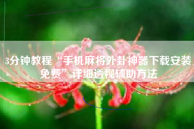 3分钟教程“手机麻将外卦神器下载安装免费”详细透视辅助方法