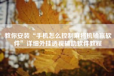 教你安装“手机怎么控制麻将机输赢软件”详细外挂透视辅助软件教程