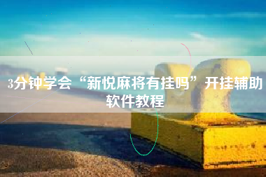 3分钟学会“新悦麻将有挂吗”开挂辅助软件教程