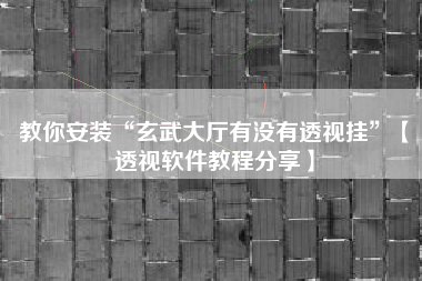 教你安装“玄武大厅有没有透视挂”【透视软件教程分享】