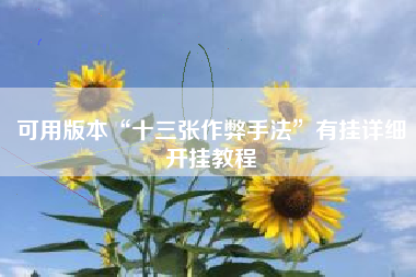 可用版本“十三张作弊手法”有挂详细开挂教程 可用版本“十三张作弊手法”有挂详细开挂教程