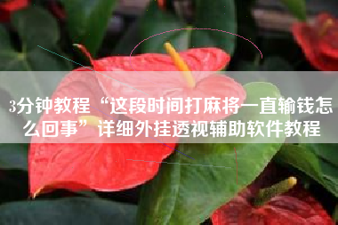 3分钟教程“这段时间打麻将一直输钱怎么回事”详细外挂透视辅助软件教程 3分钟教程“这段时间打麻将一直输钱怎么回事”详细外挂透视辅助软件教程