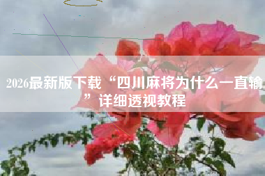 2026最新版下载“四川麻将为什么一直输”详细透视教程