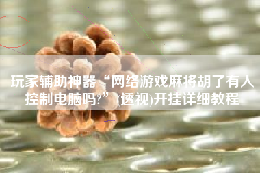 玩家辅助神器“网络游戏麻将胡了有人控制电脑吗?”(透视)开挂详细教程